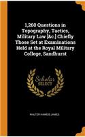 1,260 Questions in Topography, Tactics, Military Law [&c.] Chiefly Those Set at Examinations Held at the Royal Military College, Sandhurst