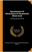 Reproduction of Illustrations of Ornamental Metal-Work