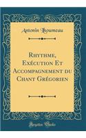 Rhythme, ExÃ©cution Et Accompagnement Du Chant GrÃ©gorien (Classic Reprint)