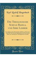 Die Theologische Schule Basels, und Ihre Lehrer: Von Stiftung der Hochschule 1460 bis zu Dewette's Tod 1849, zur Vierten Säcularfeier der Universität Basel, im Auftrag der Theologischen Facultät (Classic Reprint)