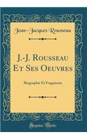 J.-J. Rousseau Et Ses Oeuvres: Biographie Et Fragments (Classic Reprint)