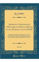 Archives Curieuses de l'Histoire de France Depuis Louis XI Juqu'a Louis XVIII, Vol. 12: Ou Collection de PiÃ¨ces Rares Et IntÃ©ressantes, Telles Que Chroniques, MÃ©moires, Pamphlets, Lettres, Vies, ProcÃ¨s, Testamens, ExÃ©cutions, SiÃ©ges, Bataille