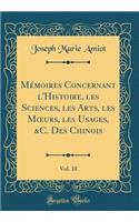 MÃ©moires Concernant l'Histoire, Les Sciences, Les Arts, Les Moeurs, Les Usages, &c. Des Chinois, Vol. 10 (Classic Reprint)