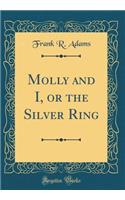 Molly and I, or the Silver Ring (Classic Reprint)