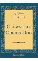 Clown the Circus Dog (Classic Reprint)