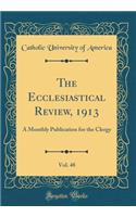 The Ecclesiastical Review, 1913, Vol. 48: A Monthly Publication for the Clergy (Classic Reprint)