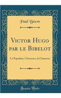 Victor Hugo Par Le Bibelot: Le Populaire, l'Annonce, La Chansons (Classic Reprint)