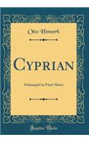 Cyprian: Schauspiel in FÃ¼nf Akten (Classic Reprint)