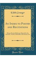 An Index to Poetry and Recitations: Being a Practical Reference Manual for the Librarian, Teacher, Bookseller, Elocutionist, Etc (Classic Reprint)