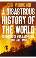 A Disastrous History Of The World: Chronicles of war, earthquake, plague and flood