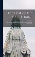 The Trial of the Pope of Rome [microform]: the Antichrist, or Man of Sin ... for High Treason Against the Son of God