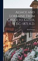 Alsace and Lorraine From Cæsar to Kaiser, 58 B.C.-1871 A.D.