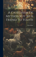 Catechism Of Mythology. By A Friend To Youth