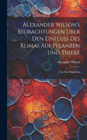 Alexander Wilson's Beobachtungen über den Einfluss des Klimas auf Pflanzen und Thiere