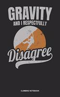 Climbing Notebook: Dotted Log Book For Boulderer And Climber: Bouldering Journal Gravity And I Respectfully Disagree Gift
