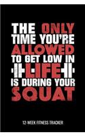 The Only Time You're Allowed To Get Low In Life Is During Your Squat 12-Week Fitness Tracker: Workout Log and Meal Tracker for Diet, Exercise and Nutrition. 6"x9" 109 pages