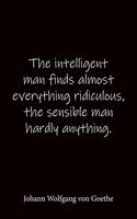 The intelligent man finds almost everything ridiculous, the sensible man hardly anything. Johann Wolfgang von Goethe: Quote Notebook - Lined Notebook -Lined Journal - Blank Notebook