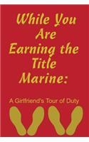 While You Are Earning the Title Marine: A Girlfriend's Tour of Duty