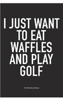 I Just Want to Eat Waffles and Play Golf: A 6x9 Inch Matte Softcover Diary Notebook with 120 Blank Lined Pages and a Funny Golfing Cover Slogan