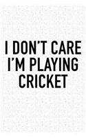 I Don't Care I'm Playing Cricket: A 6x9 Inch Matte Softcover Diary Notebook with 120 Blank Lined Pages and a Funny Sports Fanatic Cover Slogan