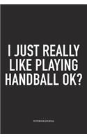 I Just Really Like Playing Handball Ok?: A 6x9 Inch Matte Softcover Notebook Diary With 120 Blank Lined Pages And A Funny Sports Fanatic Cover Slogan