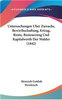 Untersuchungen Uber Zuwachs, Bewirthschaftung, Ertrag, Rente, Besteuerung Und Kapitalwerth Der Walder (1842)