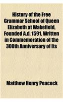 History of the Free Grammar School of Queen Elizabeth at Wakefield, Founded A.D. 1591. Written in Commemoration of the 300th Anniversary of Its