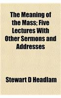 The Meaning of the Mass; Five Lectures with Other Sermons and Addresses: (English)