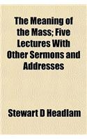 The Meaning of the Mass; Five Lectures with Other Sermons and Addresses