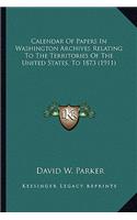 Calendar of Papers in Washington Archives Relating to the Territories of the United States, to 1873 (1911)