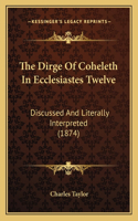 The Dirge Of Coheleth In Ecclesiastes Twelve: Discussed And Literally Interpreted (1874)(English)
