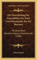 Die Entwickelung Des Kartenbildes Der Nord Und Ostseelander Bis Auf Mercator: Mit Besonderer Berucksichtigung Deutschlands (1908)(German)