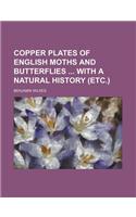 Copper Plates of English Moths and Butterflies with a Natural History (Etc.)