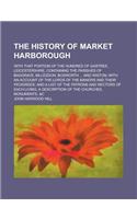 The History of Market Harborough; With That Portion of the Hundred of Gartree, Leicestershire, Containing the Parishes of Baggrave, Billesdon, Bosworth ... and Wiston; With an Account of the Lords of the Manors and Their Pedigrees; And a