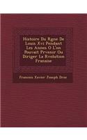 Histoire Du R Gne de Louis XVI Pendant Les Ann Es O L'On Pouvait PR Venir Ou Diriger La R Volution Fran Aise