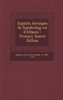 Exploits Héroiques de Scanderbeg Roi d'Albanie - Primary Source Edition