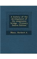 A History of the Development of the Suspension Bridge - Primary Source Edition: (English)