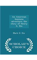 American Business Adventure; The Story of Henry A. Dix - Scholar's Choice Edition