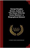 George Douglas Brown, Author of the House with the Green Shutters; A Biographical Memoir