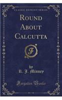 Round about Calcutta (Classic Reprint)