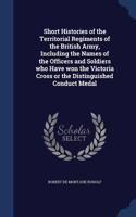 Short Histories of the Territorial Regiments of the British Army, Including the Names of the Officers and Soldiers who Have won the Victoria Cross or the Distinguished Conduct Medal
