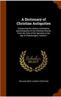 Dictionary of Christian Antiquities: Comprising the History, Institutions and Antiquities of the Christian Church, From the Time of the Apostles to the Age of Charlemagne, Volume 1