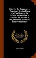 Brief for the Argument of Questions Arising Upon the Pleadings on the Trial of Issues of law or Fact in Civil Actions at law, in Equity, and Under the new Procedure