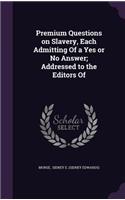 Premium Questions on Slavery, Each Admitting of a Yes or No Answer; Addressed to the Editors of