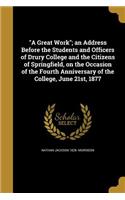 A Great Work; An Address Before the Students and Officers of Drury College and the Citizens of Springfield, on the Occasion of the Fourth Anniversary of the College, June 21st, 1877