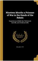 Nineteen Months a Prisoner of War in the Hands of the Rebels