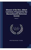 Memoir of the Hon. Abbott Lawrence, Prepared for the Massachusetts Historical Society; Volume 1