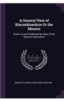 A General View of Kincardineshire Or the Mearns: Drawn Up and Published by Order of the Board of Agriculture
