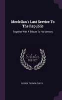 Mcclellan's Last Service To The Republic: Together With A Tribute To His Memory