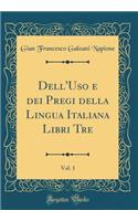 Dell'uso E Dei Pregi Della Lingua Italiana Libri Tre, Vol. 1 (Classic Reprint)